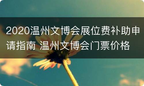 2020温州文博会展位费补助申请指南 温州文博会门票价格