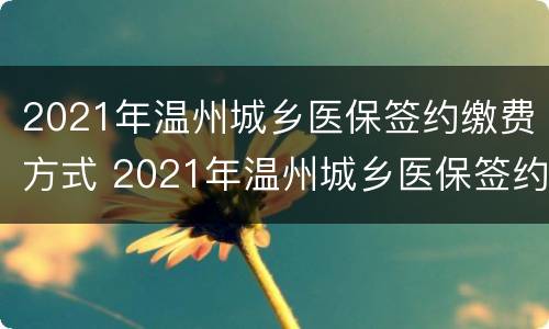 2021年温州城乡医保签约缴费方式 2021年温州城乡医保签约缴费方式有哪些