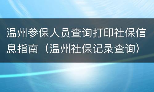 温州参保人员查询打印社保信息指南（温州社保记录查询）
