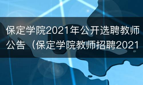 保定学院2021年公开选聘教师公告（保定学院教师招聘2021公告）