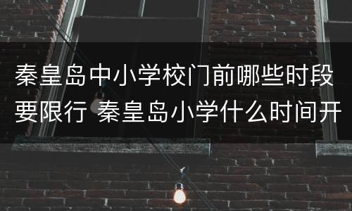 秦皇岛中小学校门前哪些时段要限行 秦皇岛小学什么时间开学