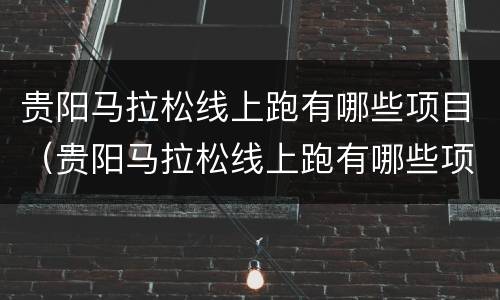 贵阳马拉松线上跑有哪些项目（贵阳马拉松线上跑有哪些项目可以参加）