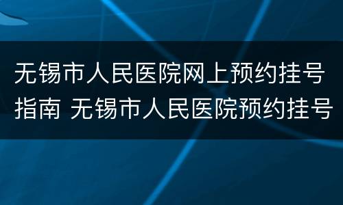 无锡市人民医院网上预约挂号指南 无锡市人民医院预约挂号app