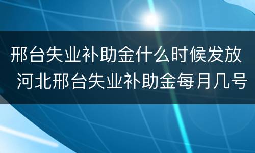 邢台失业补助金什么时候发放 河北邢台失业补助金每月几号发放