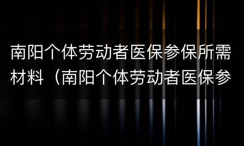 南阳个体劳动者医保参保所需材料（南阳个体劳动者医保参保所需材料清单）