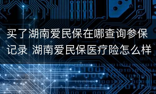 买了湖南爱民保在哪查询参保记录 湖南爱民保医疗险怎么样