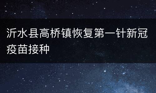 沂水县高桥镇恢复第一针新冠疫苗接种