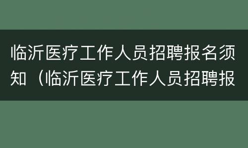 临沂医疗工作人员招聘报名须知（临沂医疗工作人员招聘报名须知内容）