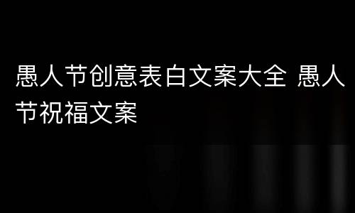 愚人节创意表白文案大全 愚人节祝福文案