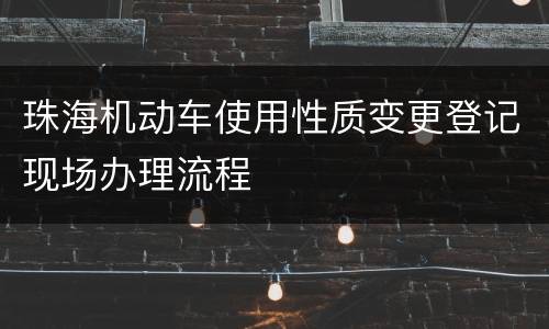 珠海机动车使用性质变更登记现场办理流程