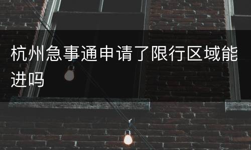 杭州急事通申请了限行区域能进吗