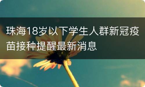 珠海18岁以下学生人群新冠疫苗接种提醒最新消息