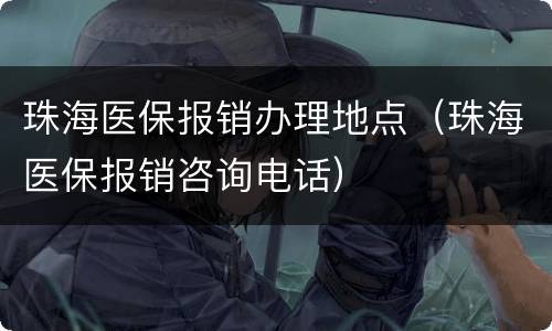 珠海医保报销办理地点（珠海医保报销咨询电话）