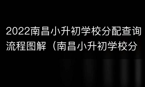 2022南昌小升初学校分配查询流程图解（南昌小升初学校分配查询2021）