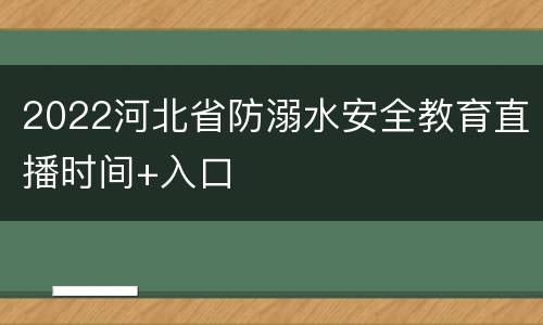 2022河北省防溺水安全教育直播时间+入口
