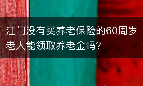江门没有买养老保险的60周岁老人能领取养老金吗?