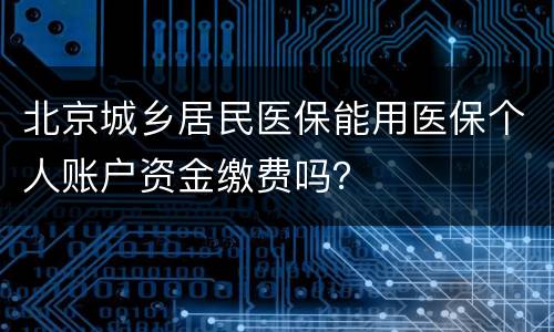 北京城乡居民医保能用医保个人账户资金缴费吗？