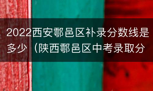 2022西安鄠邑区补录分数线是多少（陕西鄠邑区中考录取分数线2021）