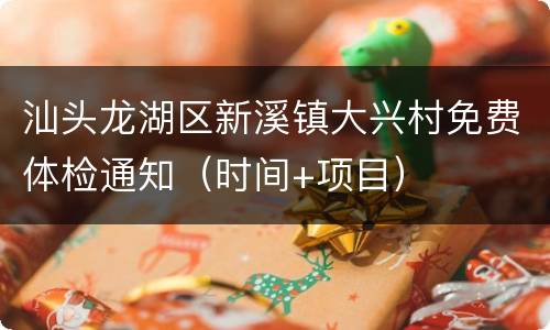 汕头龙湖区新溪镇大兴村免费体检通知（时间+项目）