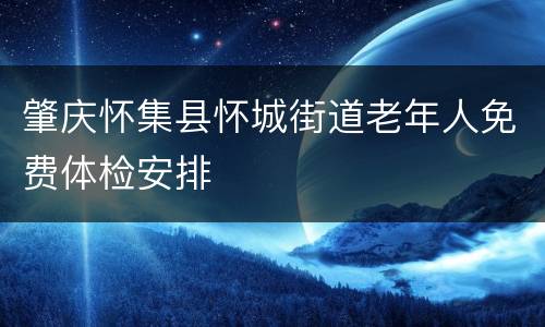 肇庆怀集县怀城街道老年人免费体检安排