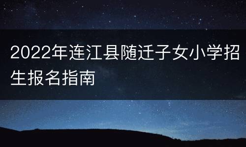2022年连江县随迁子女小学招生报名指南