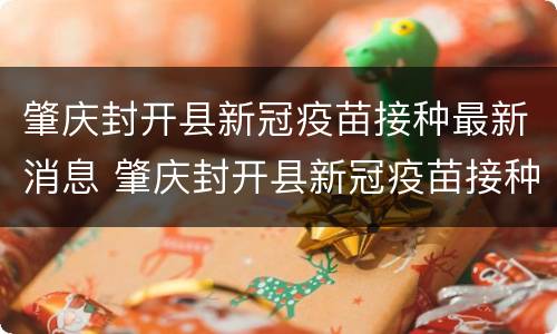肇庆封开县新冠疫苗接种最新消息 肇庆封开县新冠疫苗接种最新消息通知