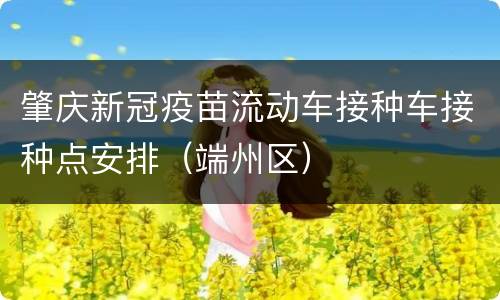 肇庆新冠疫苗流动车接种车接种点安排（端州区）
