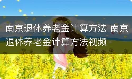 南京退休养老金计算方法 南京退休养老金计算方法视频