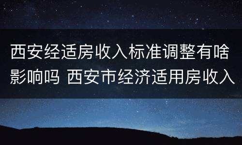 西安经适房收入标准调整有啥影响吗 西安市经济适用房收入条件