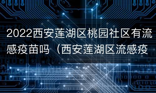 2022西安莲湖区桃园社区有流感疫苗吗（西安莲湖区流感疫苗接种点）