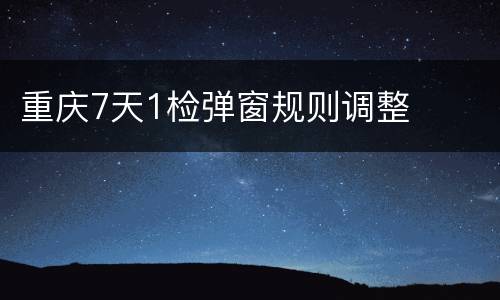 重庆7天1检弹窗规则调整