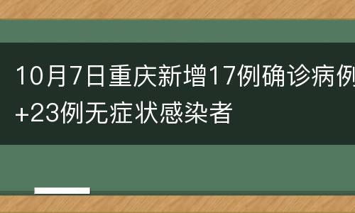 10月7日重庆新增17例确诊病例+23例无症状感染者