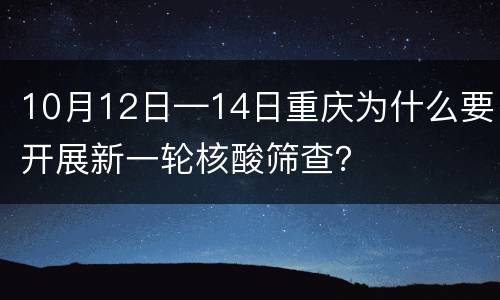 10月12日—14日重庆为什么要开展新一轮核酸筛查？