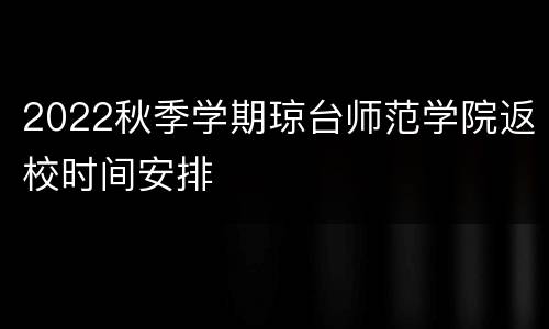 2022秋季学期琼台师范学院返校时间安排