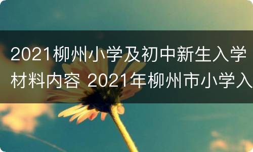 2021柳州小学及初中新生入学材料内容 2021年柳州市小学入学条件