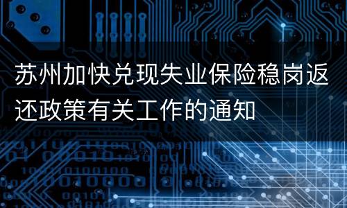 苏州加快兑现失业保险稳岗返还政策有关工作的通知