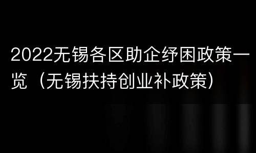 2022无锡各区助企纾困政策一览（无锡扶持创业补政策）