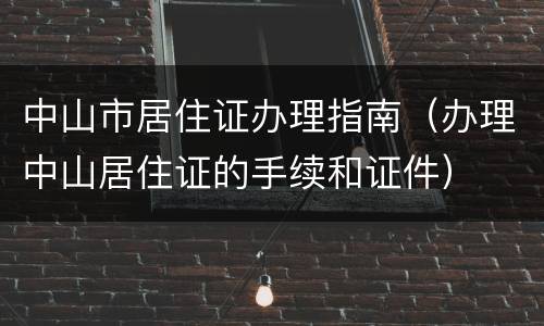 中山市居住证办理指南（办理中山居住证的手续和证件）