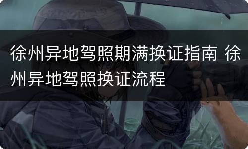 徐州异地驾照期满换证指南 徐州异地驾照换证流程