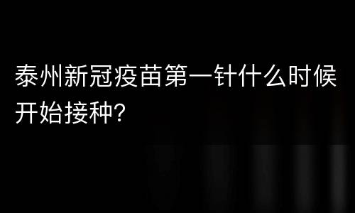 泰州新冠疫苗第一针什么时候开始接种？
