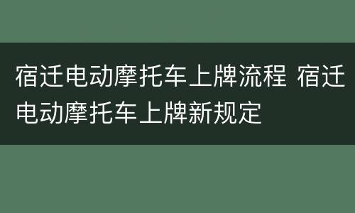 宿迁电动摩托车上牌流程 宿迁电动摩托车上牌新规定