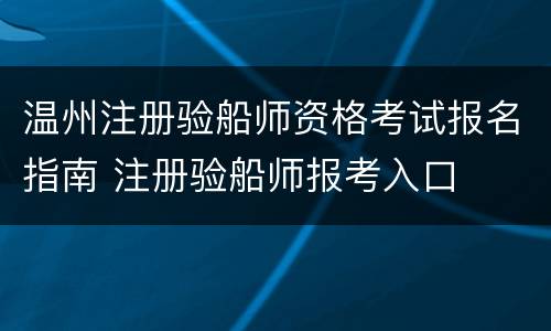 温州注册验船师资格考试报名指南 注册验船师报考入口