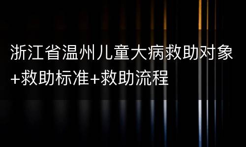 浙江省温州儿童大病救助对象+救助标准+救助流程