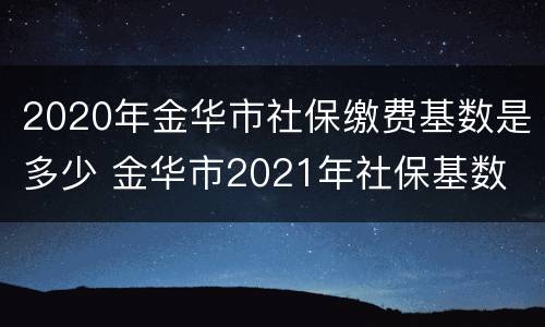 2020年金华市社保缴费基数是多少 金华市2021年社保基数