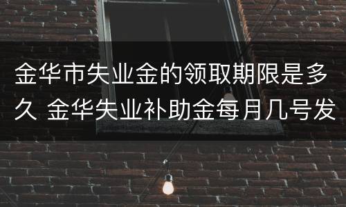 金华市失业金的领取期限是多久 金华失业补助金每月几号发放