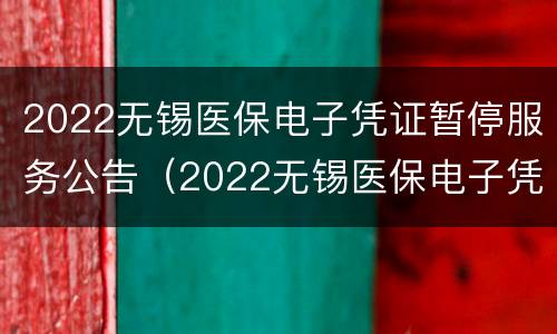 2022无锡医保电子凭证暂停服务公告（2022无锡医保电子凭证暂停服务公告查询）