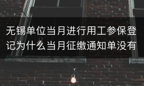 无锡单位当月进行用工参保登记为什么当月征缴通知单没有补缴信息？