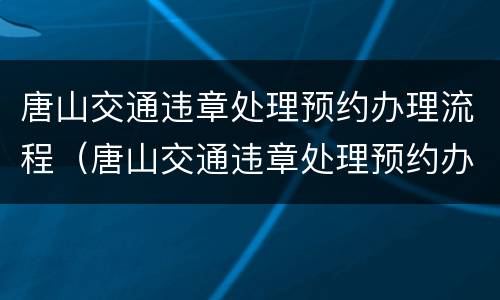 唐山交通违章处理预约办理流程（唐山交通违章处理预约办理流程图）