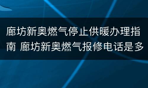 廊坊新奥燃气停止供暖办理指南 廊坊新奥燃气报修电话是多少