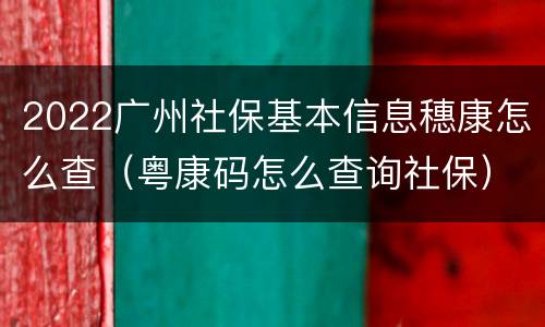 2022广州社保基本信息穗康怎么查（粤康码怎么查询社保）